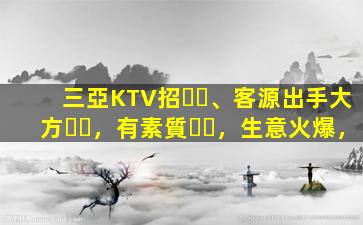 三亞KTV招、客源出手大方，有素質，生意火爆，